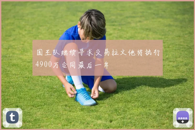 国王队继续寻求交易拉文他将执行4900万合同最后一年