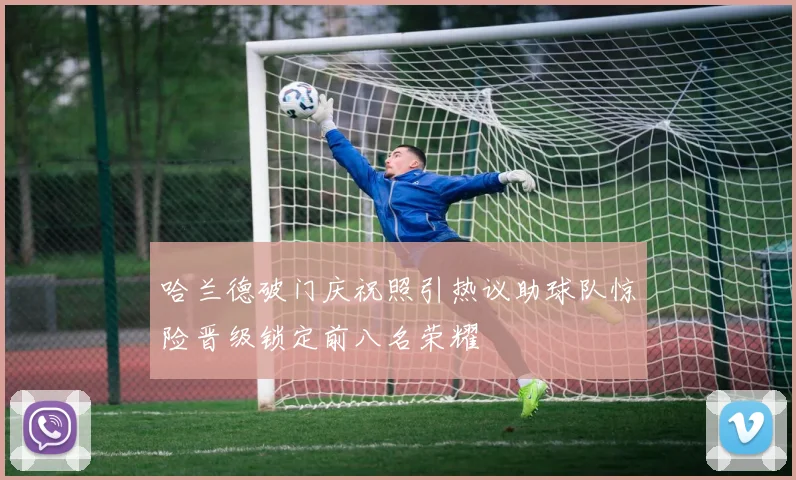哈兰德破门庆祝照引热议助球队惊险晋级锁定前八名荣耀