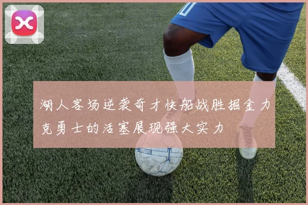 湖人客场逆袭奇才快船战胜掘金力克勇士的活塞展现强大实力