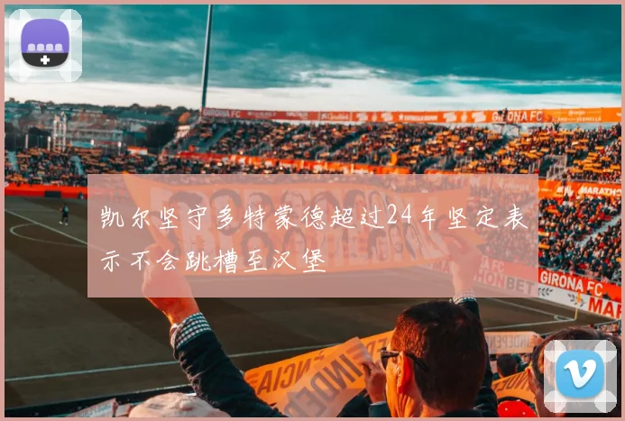 凯尔坚守多特蒙德超过24年坚定表示不会跳槽至汉堡