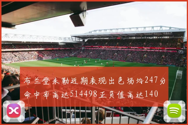 布兰登米勒近期表现出色场均247分命中率高达514498正负值高达140