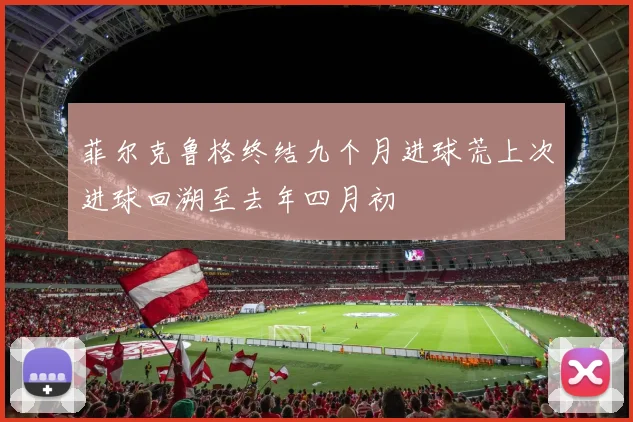 菲尔克鲁格终结九个月进球荒上次进球回溯至去年四月初