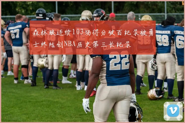 森林狼连续103场得分破百纪录被勇士终结创NBA历史第三长纪录