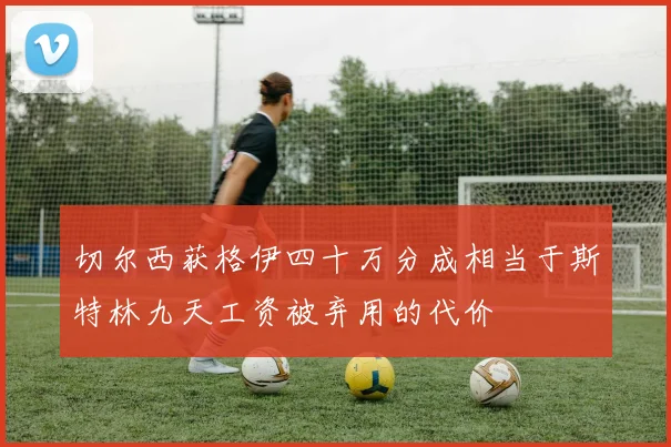 切尔西获格伊四十万分成相当于斯特林九天工资被弃用的代价