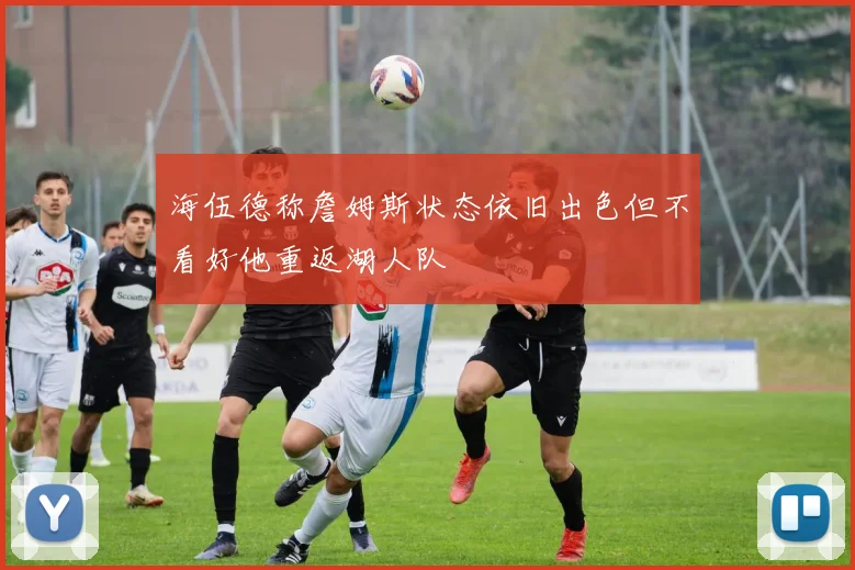 海伍德称詹姆斯状态依旧出色但不看好他重返湖人队