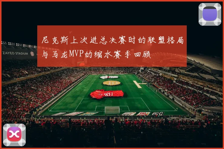 尼克斯上次进总决赛时的联盟格局与马龙MVP的缩水赛季回顾