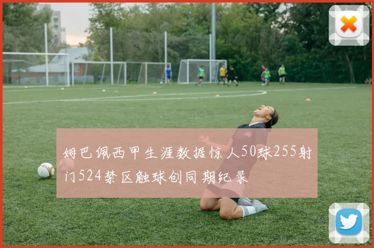 姆巴佩西甲生涯数据惊人50球255射门524禁区触球创同期纪录