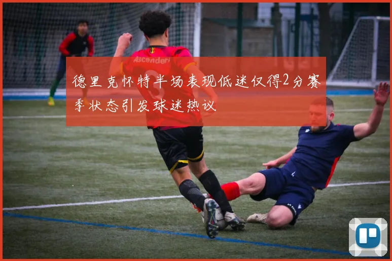 德里克怀特半场表现低迷仅得2分赛季状态引发球迷热议
